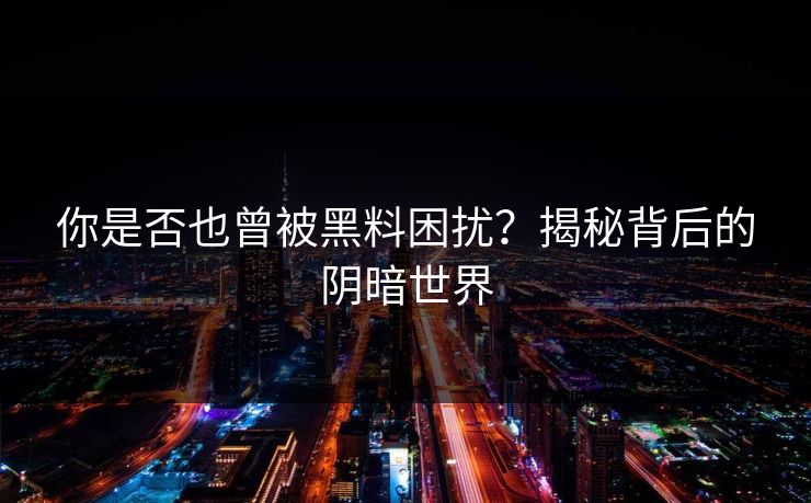 你是否也曾被黑料困扰？揭秘背后的阴暗世界