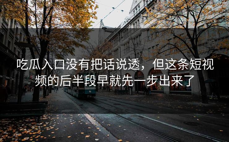 吃瓜入口没有把话说透，但这条短视频的后半段早就先一步出来了