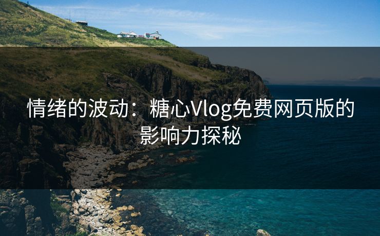 情绪的波动：糖心Vlog免费网页版的影响力探秘