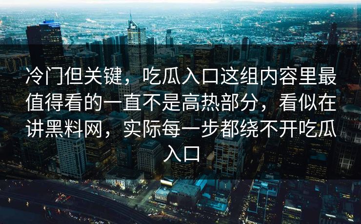 冷门但关键，吃瓜入口这组内容里最值得看的一直不是高热部分，看似在讲黑料网，实际每一步都绕不开吃瓜入口