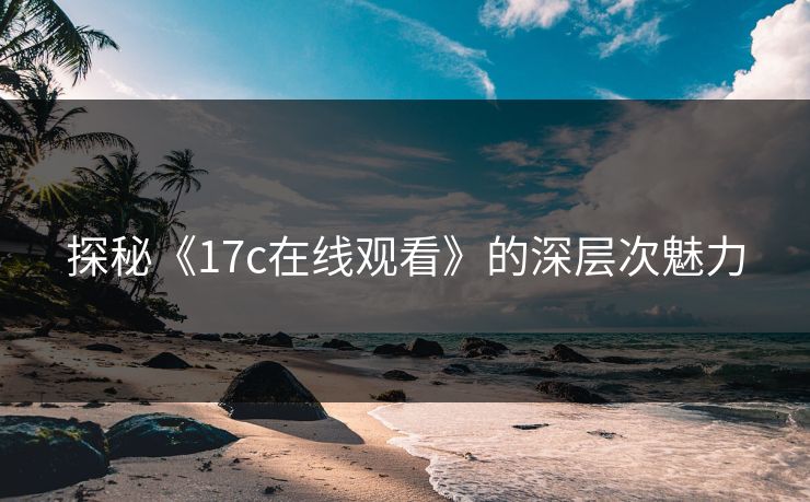 探秘《17c在线观看》的深层次魅力