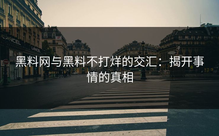 黑料网与黑料不打烊的交汇：揭开事情的真相