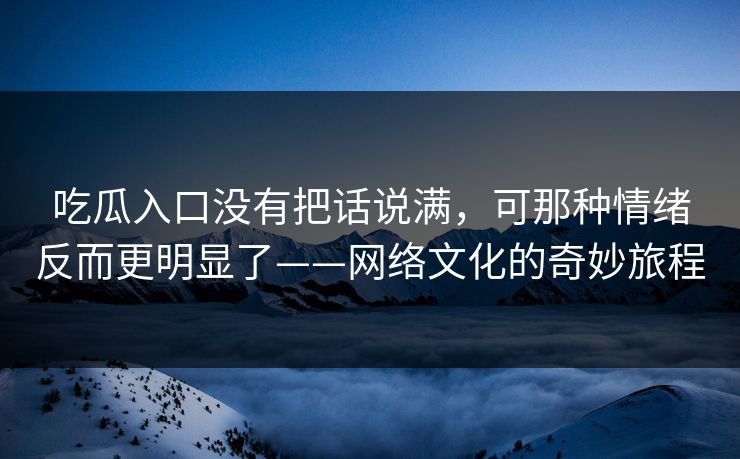 吃瓜入口没有把话说满，可那种情绪反而更明显了——网络文化的奇妙旅程