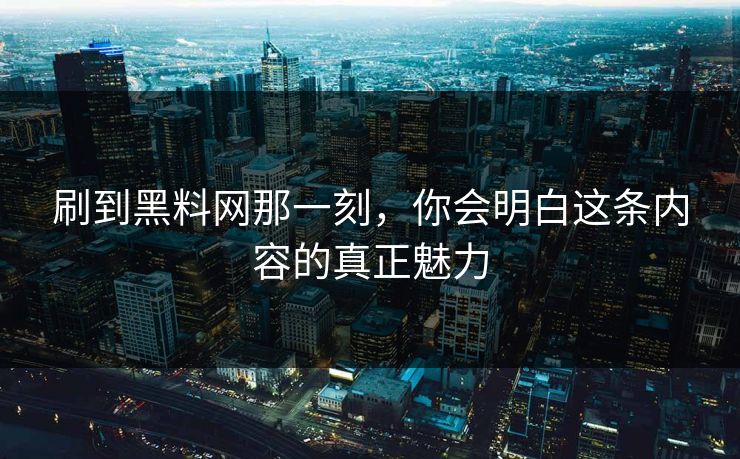 刷到黑料网那一刻，你会明白这条内容的真正魅力