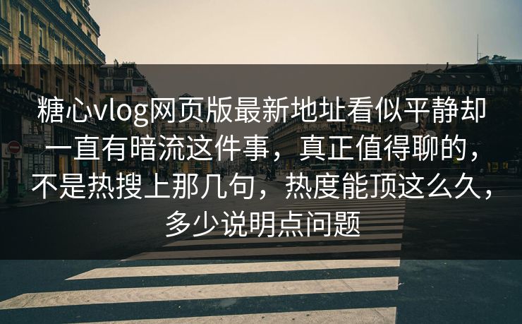 糖心vlog网页版最新地址看似平静却一直有暗流这件事，真正值得聊的，不是热搜上那几句，热度能顶这么久，多少说明点问题